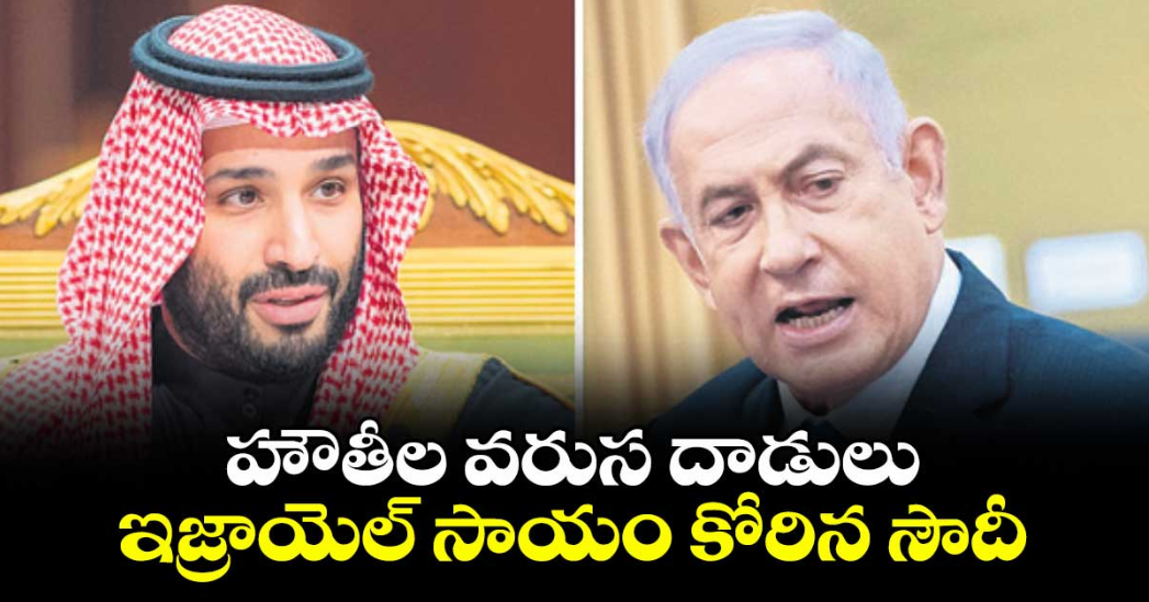 హౌతీల వరుస దాడులు.. ఇజ్రాయెల్ సాయం కోరిన సౌదీ