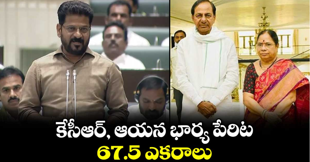 కేసీఆర్, ఆయన భార్య పేరిట 67.5 ఎకరాలు : సీఎం రేవంత్ రెడ్డి