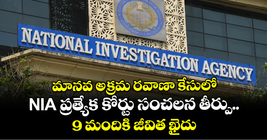 మానవ అక్రమ రవాణా కేసులో NIA ప్రత్యేక కోర్టు సంచలన తీర్పు.. 9 మందికి జీవిత ఖైదు