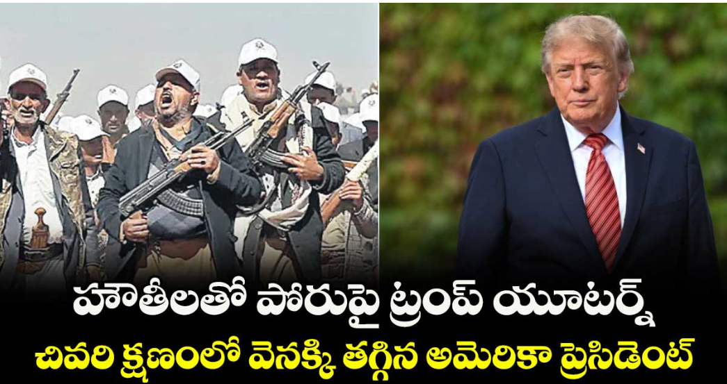 హౌతీలతో పోరుపై ట్రంప్ యూటర్న్.. చివరి క్షణంలో వెనక్కి తగ్గిన అమెరికా ప్రెసిడెంట్