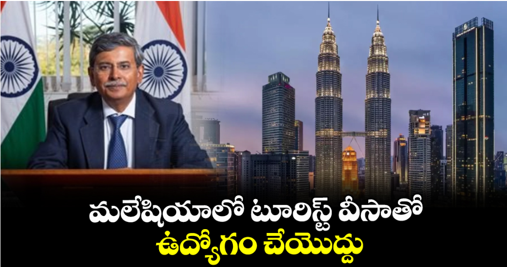 మలేషియాలో టూరిస్ట్ వీసాతో ఉద్యోగం చేయొద్దు : భారత హైకమిషన్